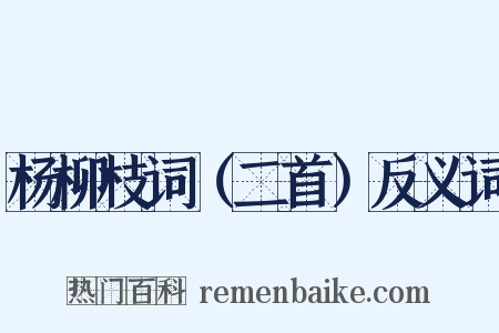 杨柳枝词（二首）反义词是什么意思的图片